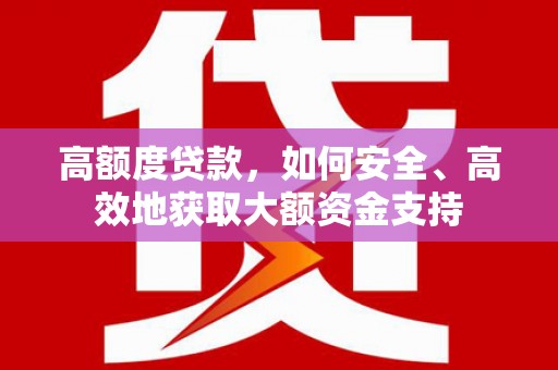 黑河高额度贷款，如何安全、高效地获取大额资金支持