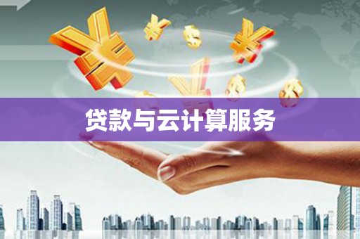 黑河贷款与云计算服务