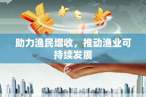 黑河助力渔民增收，推动渔业可持续发展