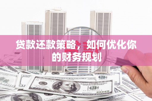黑河贷款还款策略，如何优化你的财务规划