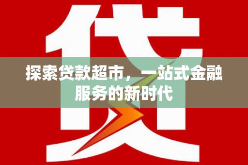 黑河探索贷款超市，一站式金融服务的新时代