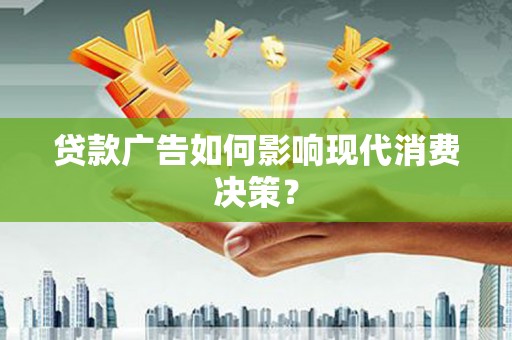 黑河贷款广告如何影响现代消费决策？