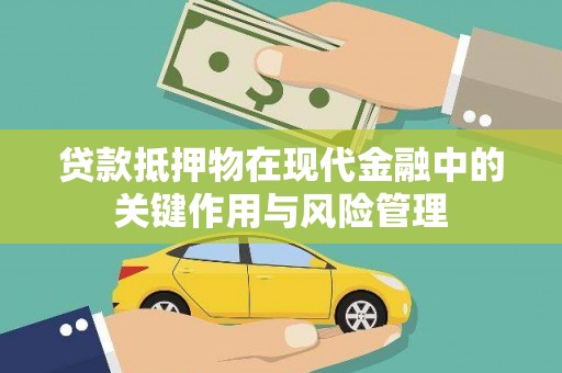 黑河贷款抵押物在现代金融中的关键作用与风险管理