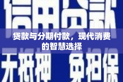 黑河贷款与分期付款，现代消费的智慧选择