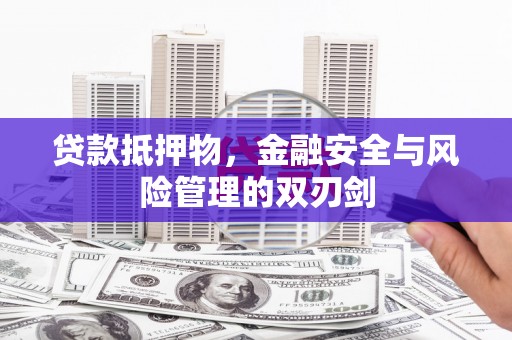 黑河贷款抵押物，金融安全与风险管理的双刃剑