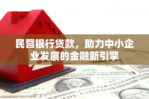 黑河民营银行贷款，助力中小企业发展的金融新引擎