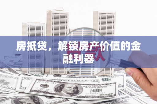 黑河房抵贷，解锁房产价值的金融利器