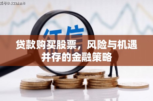 黑河贷款购买股票，风险与机遇并存的金融策略