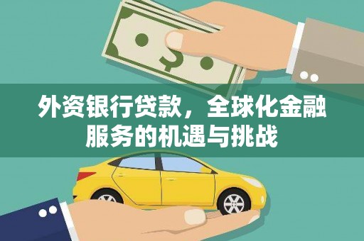 黑河外资银行贷款，全球化金融服务的机遇与挑战