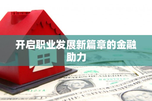 黑河开启职业发展新篇章的金融助力